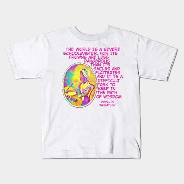 Phyllis Wheatley - The World Is A Severe School Master For Its Frowns Are Less Dangerous Than Its Smiles And Flatteries And It Is A Difficult Task To Keep In The Path Of Wisdom Kids T-Shirt by Courage Today Designs